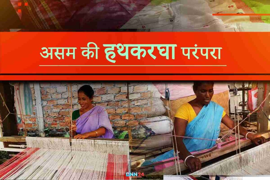 असम की हथकरघा परंपरा : जहां हर बुनावट में छिपी है संस्कृति, आजीविका और आत्मनिर्भरता